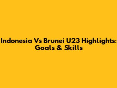 Indonesia Vs Brunei U23 Highlights: Goals & Skills