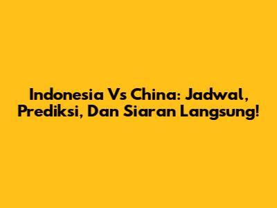 Indonesia Vs China: Jadwal, Prediksi, Dan Siaran Langsung!