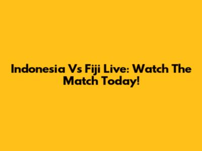 Indonesia Vs Fiji Live: Watch The Match Today!