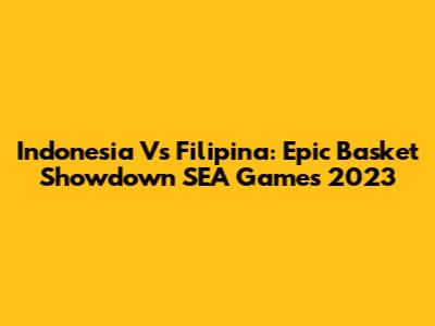 Indonesia Vs Filipina: Epic Basket Showdown SEA Games 2023
