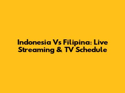 Indonesia Vs Filipina: Live Streaming & TV Schedule