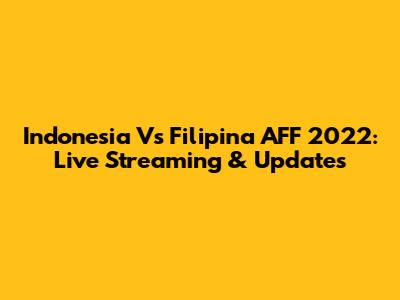 Indonesia Vs Filipina AFF 2022: Live Streaming & Updates