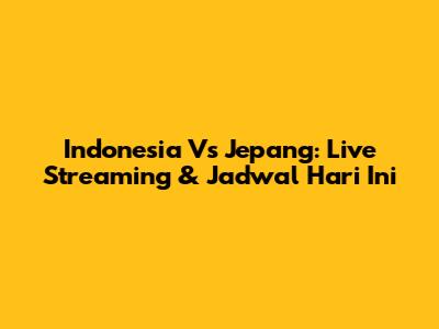 Indonesia Vs Jepang: Live Streaming & Jadwal Hari Ini