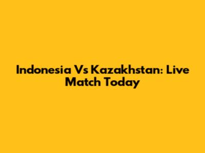 Indonesia Vs Kazakhstan: Live Match Today