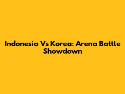 Indonesia Vs Korea: Arena Battle Showdown
