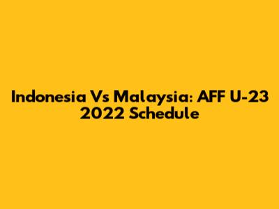 Indonesia Vs Malaysia: AFF U-23 2022 Schedule
