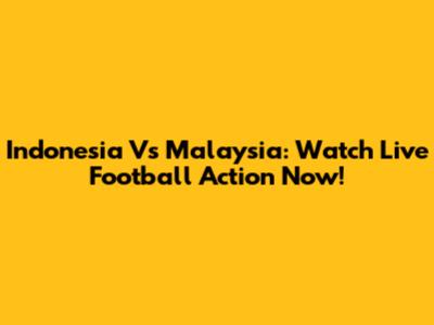 Indonesia Vs Malaysia: Watch Live Football Action Now!