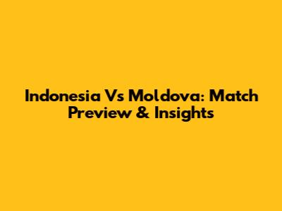 Indonesia Vs Moldova: Match Preview & Insights
