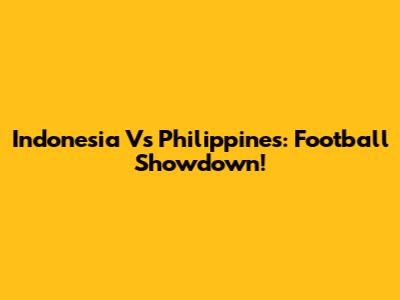 Indonesia Vs Philippines: Football Showdown!