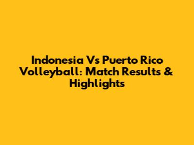 Indonesia Vs Puerto Rico Volleyball: Match Results & Highlights