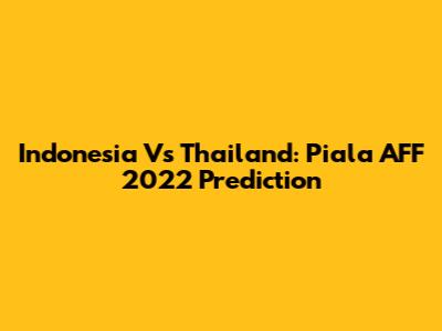 Indonesia Vs Thailand: Piala AFF 2022 Prediction