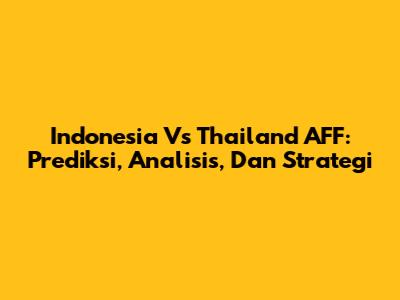 Indonesia Vs Thailand AFF: Prediksi, Analisis, Dan Strategi