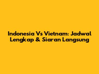 Indonesia Vs Vietnam: Jadwal Lengkap & Siaran Langsung
