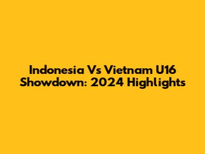 Indonesia Vs Vietnam U16 Showdown: 2024 Highlights