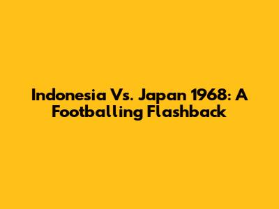 Indonesia Vs. Japan 1968: A Footballing Flashback
