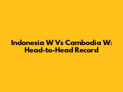 Indonesia W Vs Cambodia W: Head-to-Head Record