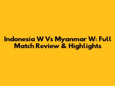 Indonesia W Vs Myanmar W: Full Match Review & Highlights