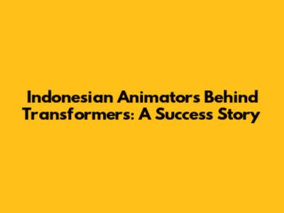 Indonesian Animators Behind Transformers: A Success Story