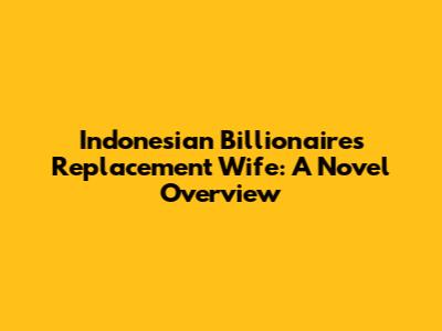 Indonesian Billionaire's Replacement Wife: A Novel Overview