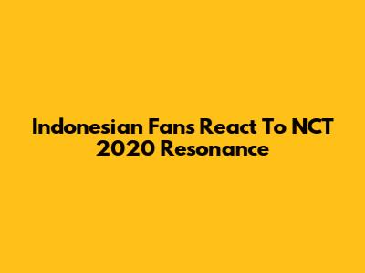 Indonesian Fans React To NCT 2020 Resonance