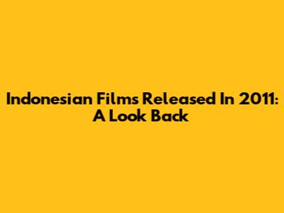 Indonesian Films Released In 2011: A Look Back