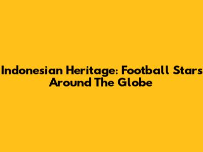 Indonesian Heritage: Football Stars Around The Globe