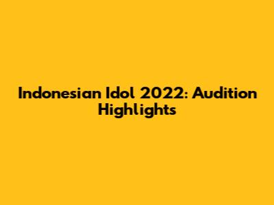 Indonesian Idol 2022: Audition Highlights