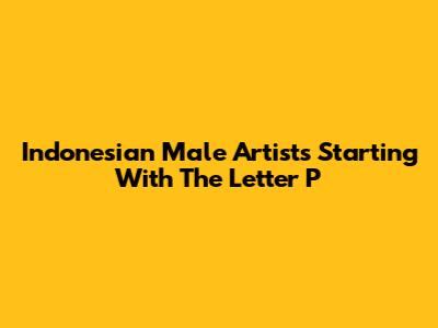 Indonesian Male Artists Starting With The Letter P