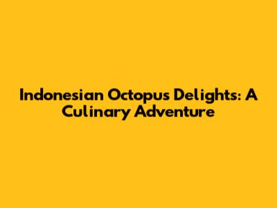 Indonesian Octopus Delights: A Culinary Adventure