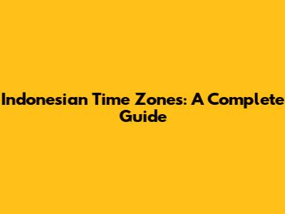 Indonesian Time Zones: A Complete Guide