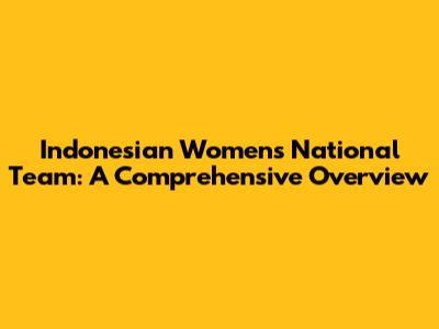 Indonesian Women's National Team: A Comprehensive Overview
