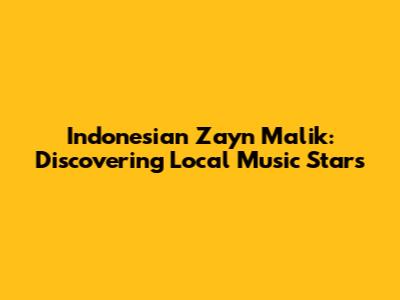 Indonesian Zayn Malik: Discovering Local Music Stars