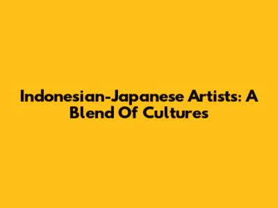 Indonesian-Japanese Artists: A Blend Of Cultures