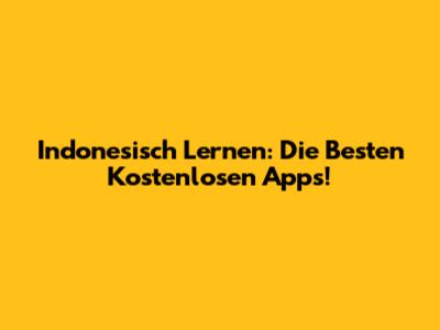 Indonesisch Lernen: Die Besten Kostenlosen Apps!