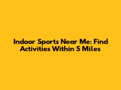 Indoor Sports Near Me: Find Activities Within 5 Miles
