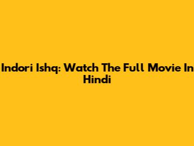 Indori Ishq: Watch The Full Movie In Hindi
