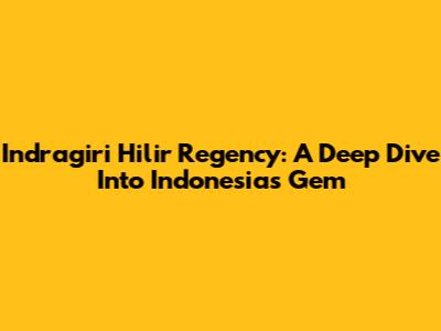 Indragiri Hilir Regency: A Deep Dive Into Indonesia's Gem