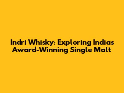 Indri Whisky: Exploring India's Award-Winning Single Malt