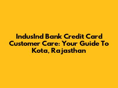 IndusInd Bank Credit Card Customer Care: Your Guide To Kota, Rajasthan