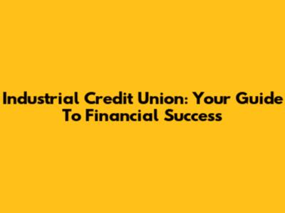 Industrial Credit Union: Your Guide To Financial Success