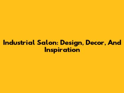 Industrial Salon: Design, Decor, And Inspiration