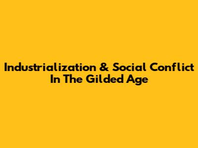 Industrialization & Social Conflict In The Gilded Age