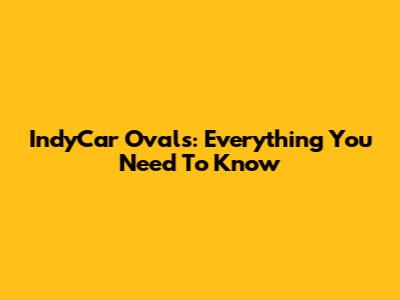 IndyCar Ovals: Everything You Need To Know