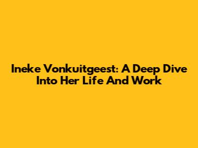Ineke Vonkuitgeest: A Deep Dive Into Her Life And Work