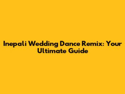 Inepali Wedding Dance Remix: Your Ultimate Guide