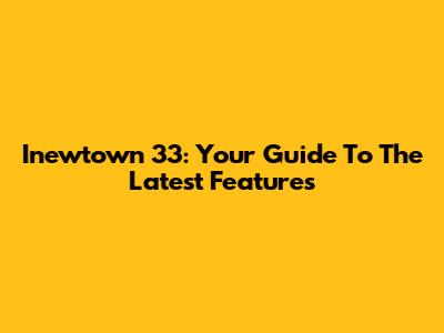 Inewtown 33: Your Guide To The Latest Features