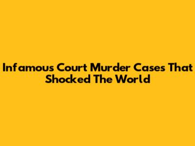 Infamous Court Murder Cases That Shocked The World