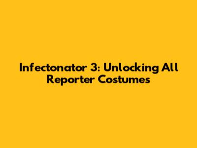 Infectonator 3: Unlocking All Reporter Costumes