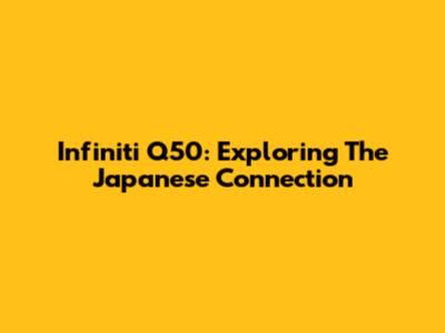 Infiniti Q50: Exploring The Japanese Connection
