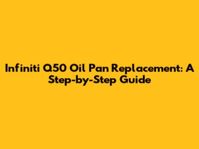 Infiniti Q50 Oil Pan Replacement: A Step-by-Step Guide